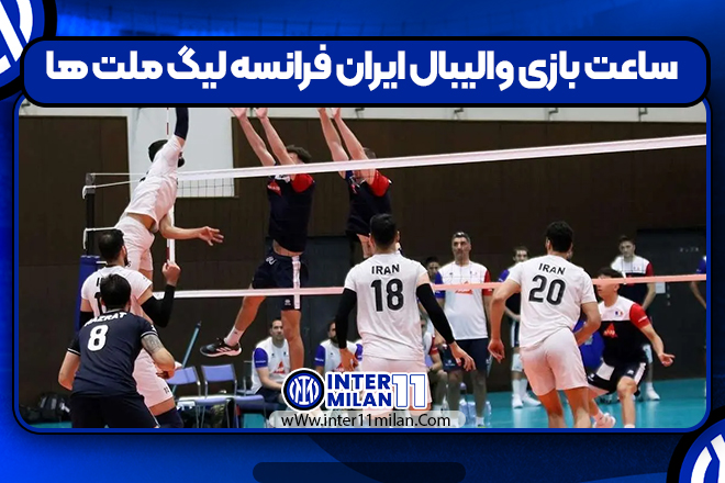 ساعت بازی والیبال ایران فرانسه لیگ ملت ها