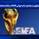 ساعت برگزاری دیدارهای جام جهانی ۲۰۲۶ در نقاط مختلف جهان